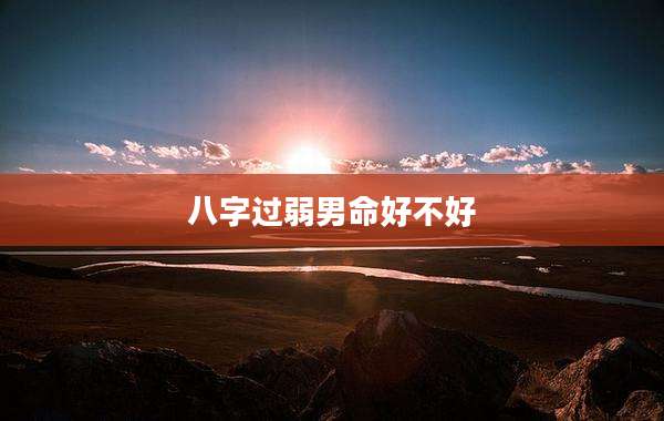 八字过弱男命好不好