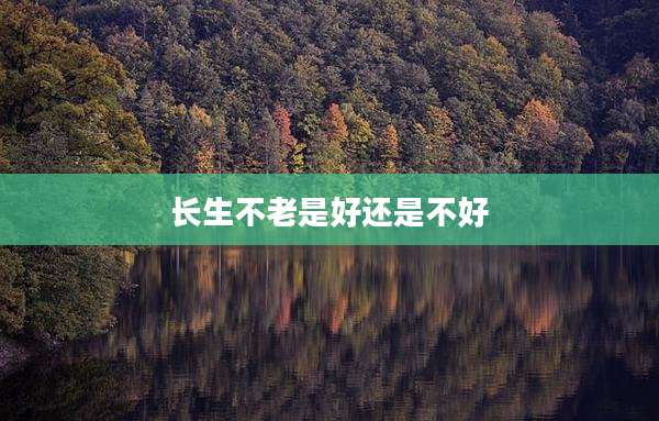 长生不老是好还是不好