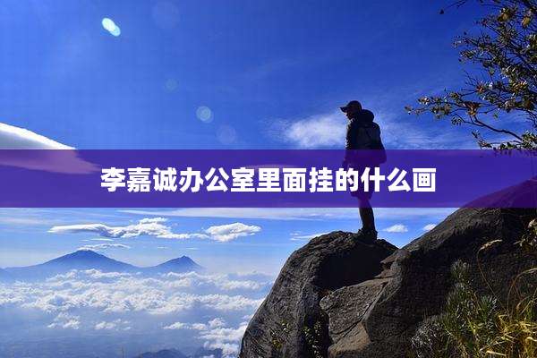 李嘉诚办公室里面挂的什么画