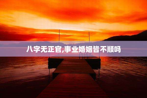 八字无正官,事业婚姻皆不顺吗