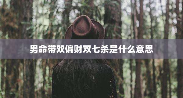 男命带双偏财双七杀是什么意思