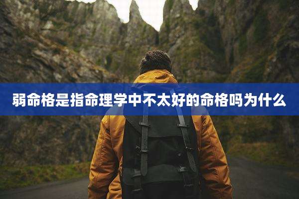 弱命格是指命理学中不太好的命格吗为什么