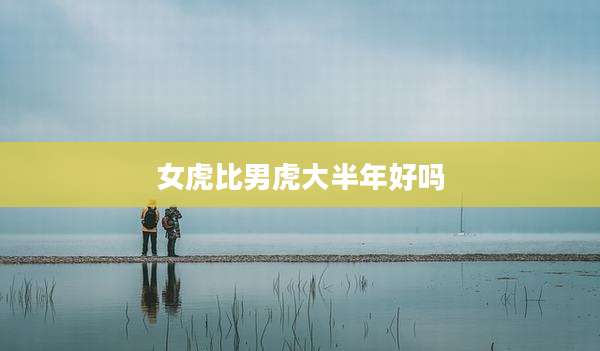 女虎比男虎大半年好吗