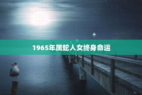 1965年属蛇人女终身命运