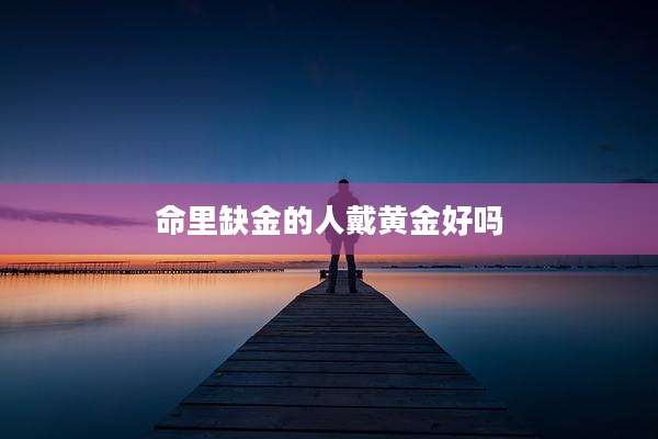 命里缺金的人戴黄金好吗