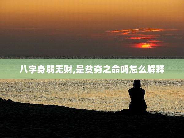八字身弱无财,是贫穷之命吗怎么解释