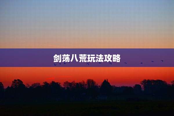 剑荡八荒玩法攻略
