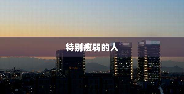 特别瘦弱的人