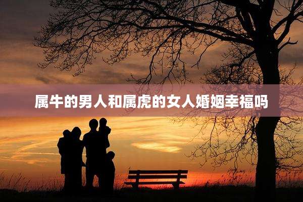属牛的男人和属虎的女人婚姻幸福吗