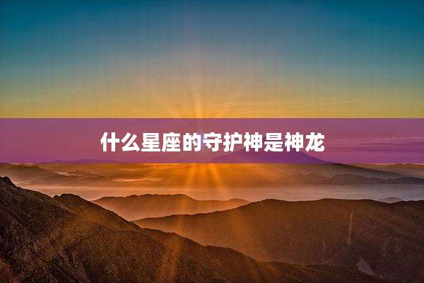 什么星座的守护神是神龙