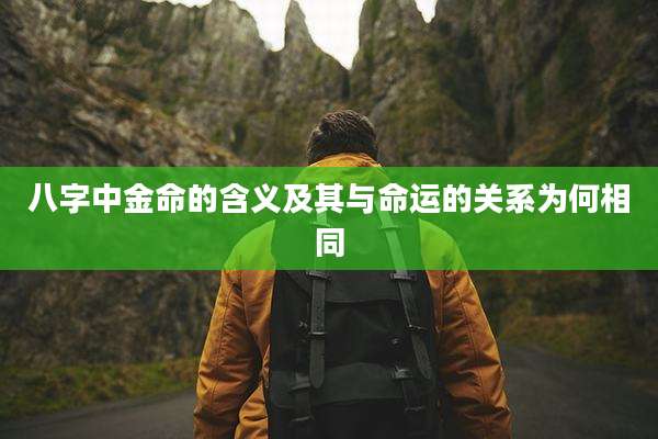 八字中金命的含义及其与命运的关系为何相同