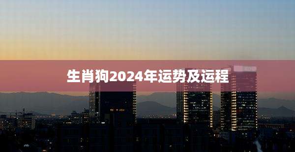 生肖狗2024年运势及运程