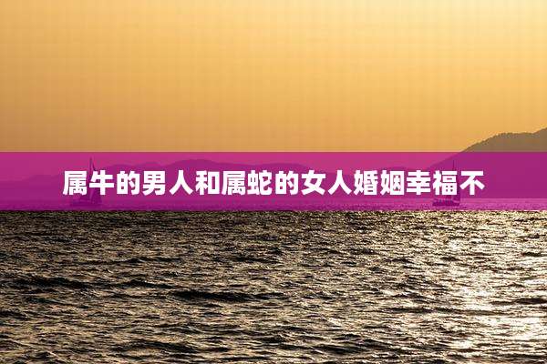 属牛的男人和属蛇的女人婚姻幸福不