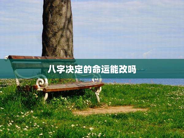 八字决定的命运能改吗