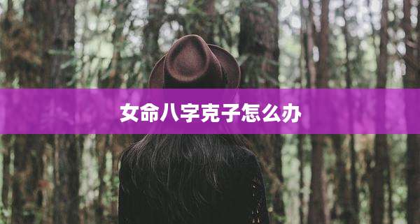 女命八字克子怎么办