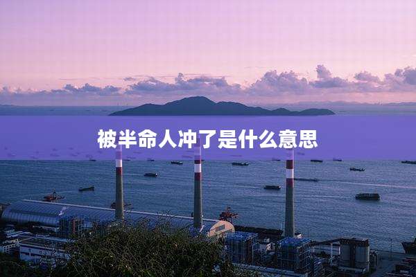 被半命人冲了是什么意思