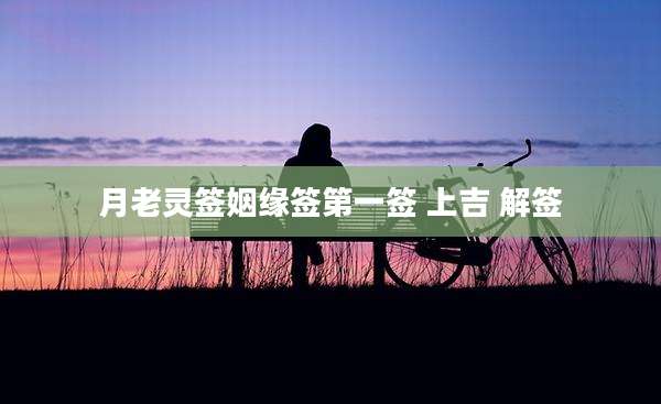 月老灵签姻缘签第一签 上吉 解签