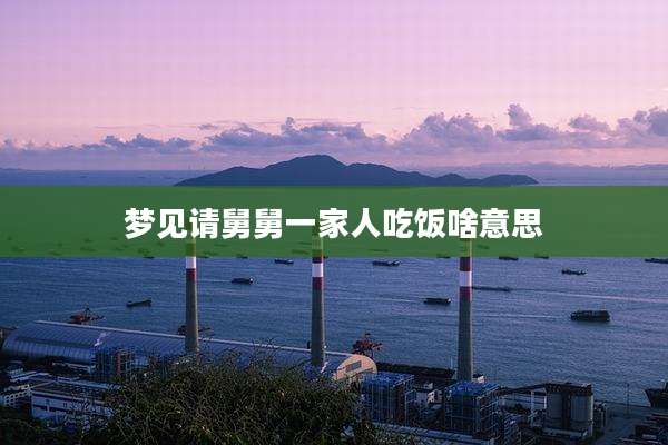 梦见请舅舅一家人吃饭啥意思