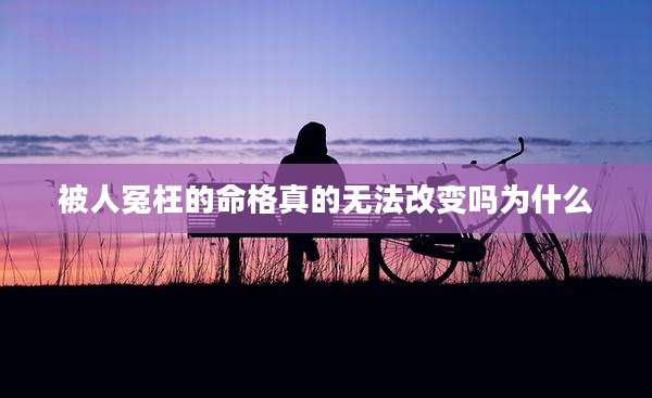 被人冤枉的命格真的无法改变吗为什么