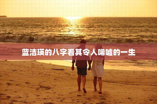 蓝洁瑛的八字看其令人唏嘘的一生