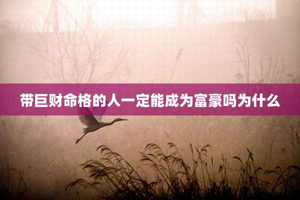 带巨财命格的人一定能成为富豪吗为什么