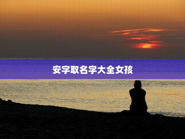 安字取名字大全女孩