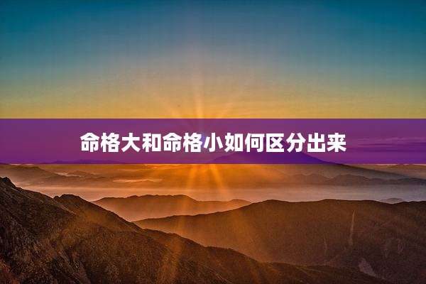 命格大和命格小如何区分出来