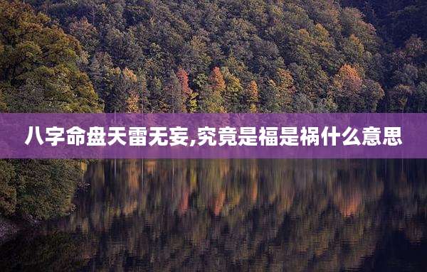 八字命盘天雷无妄,究竟是福是祸什么意思