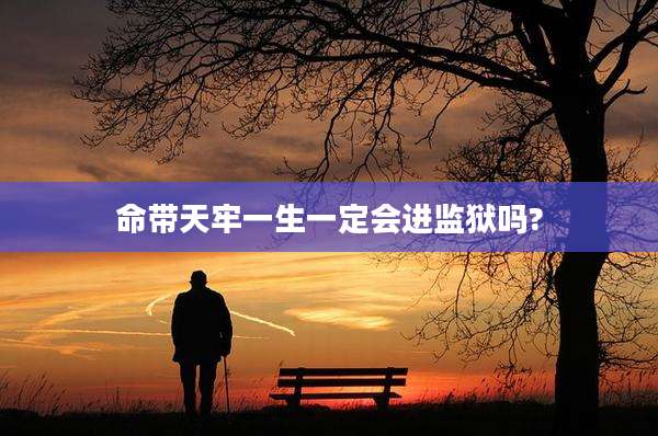 命带天牢一生一定会进监狱吗?
