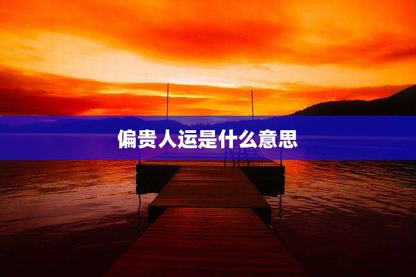 偏贵人运是什么意思