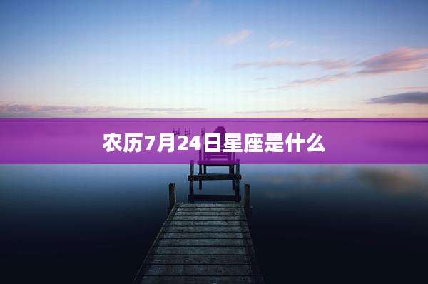农历7月24日星座是什么