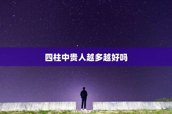 四柱中贵人越多越好吗