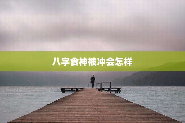 八字食神被冲会怎样