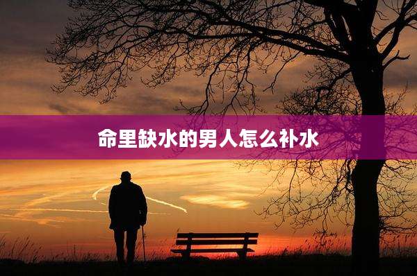 命里缺水的男人怎么补水