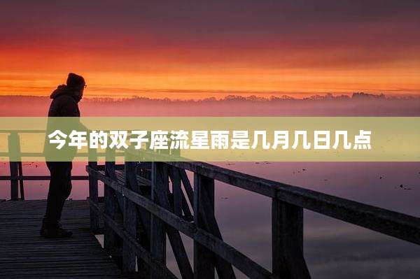 今年的双子座流星雨是几月几日几点