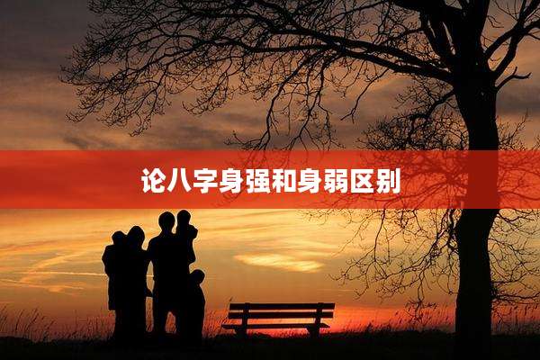 论八字身强和身弱区别