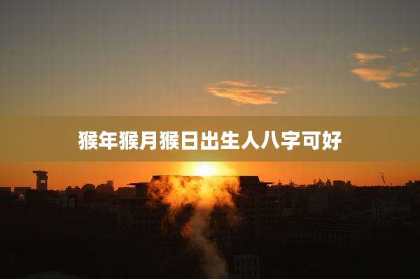 猴年猴月猴日出生人八字可好