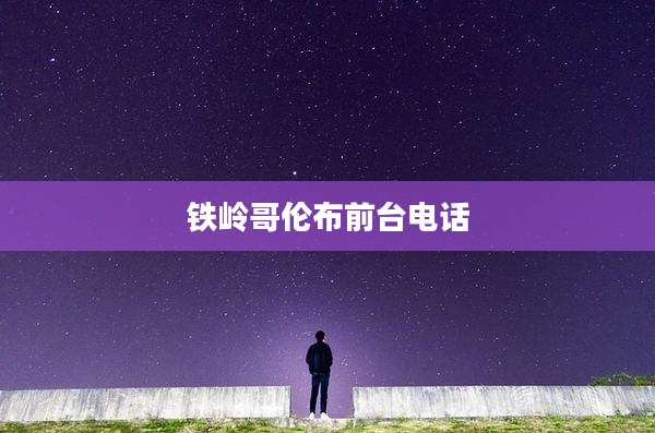 铁岭哥伦布前台电话