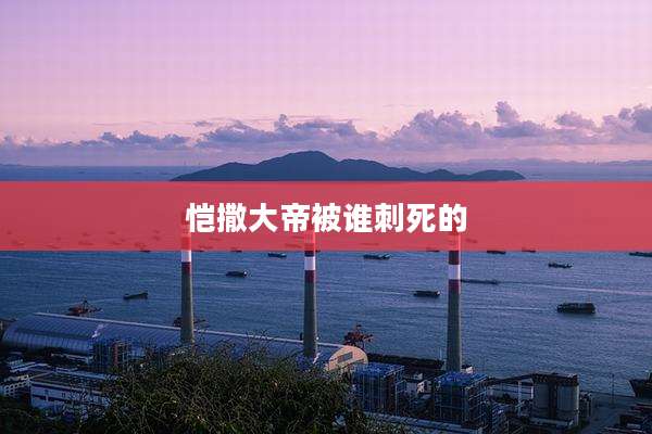恺撒大帝被谁刺死的