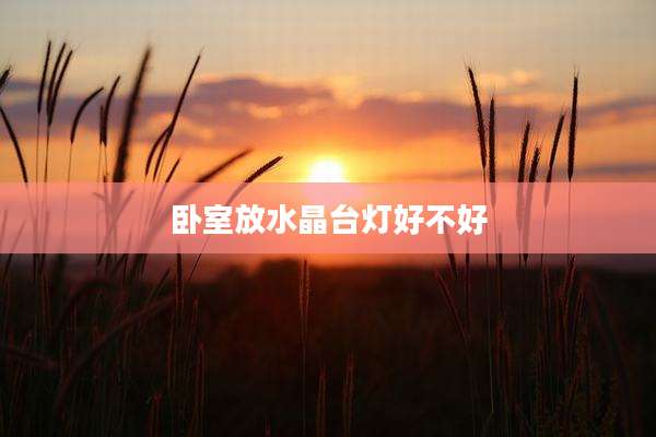卧室放水晶台灯好不好