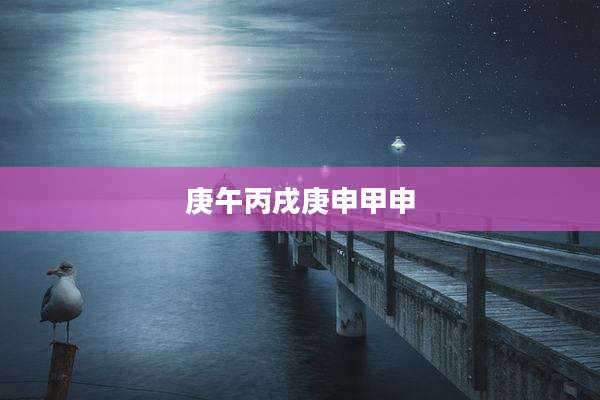 庚午丙戌庚申甲申