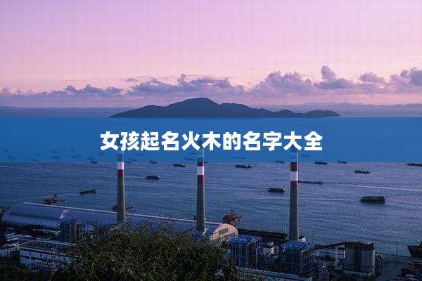 女孩起名火木的名字大全