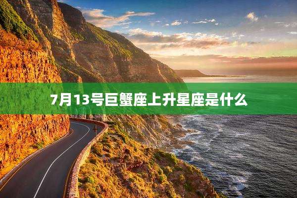 7月13号巨蟹座上升星座是什么