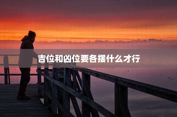 吉位和凶位要各摆什么才行