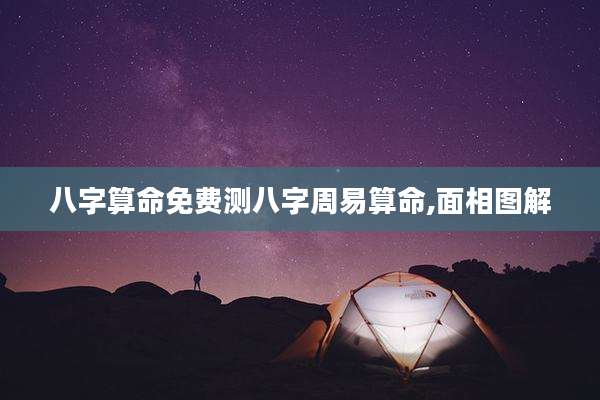 八字算命免费测八字周易算命,面相图解