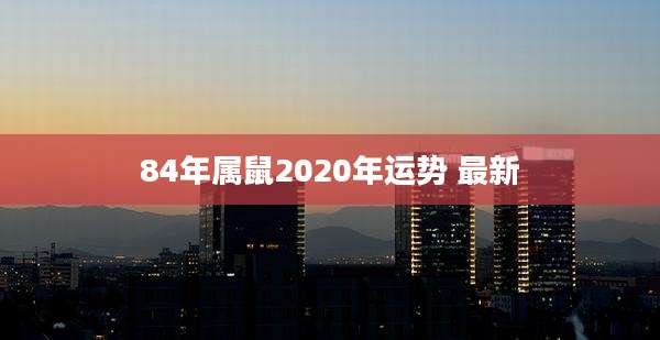 84年属鼠2020年运势 最新