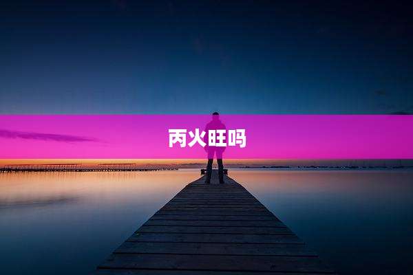 丙火旺吗