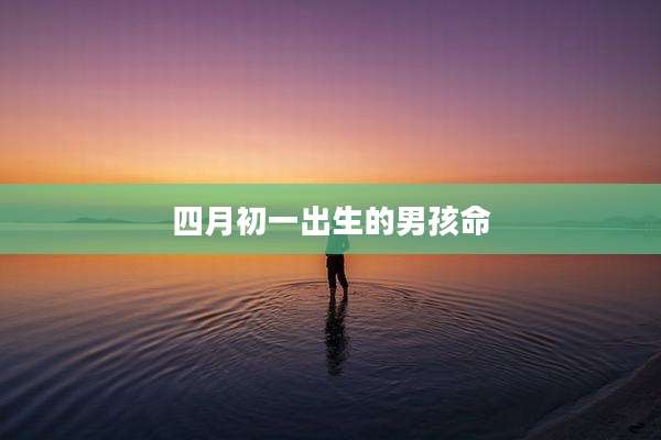 四月初一出生的男孩命