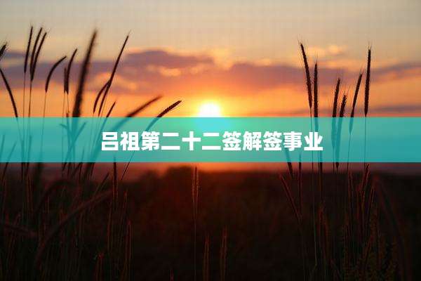 吕祖第二十二签解签事业