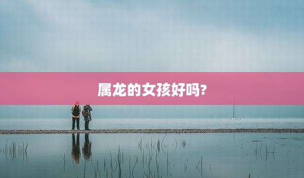 属龙的女孩好吗?